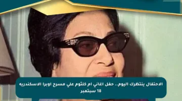 الاحتفال ينتظرك اليوم.. حفل أغاني أم كلثوم على مسرح أوبرا الإسكندرية 18 سبتمبر